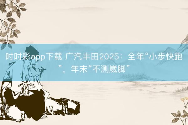 時(shí)時(shí)彩app下載 廣汽豐田2025：全年“小步快跑”，年末“不測(cè)崴腳”