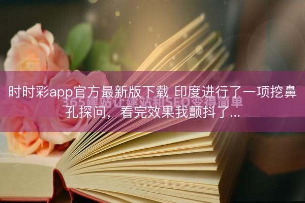 時時彩app官方最新版下載 印度進行了一項挖鼻孔探問,看完效果我顫抖了...