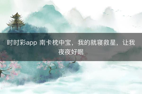 時時彩app 南卡枕中寶，我的就寢救星，讓我夜夜好眠