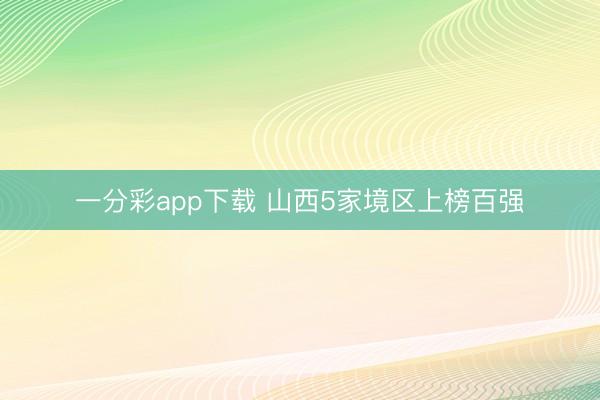 一分彩app下載 山西5家境區(qū)上榜百強
