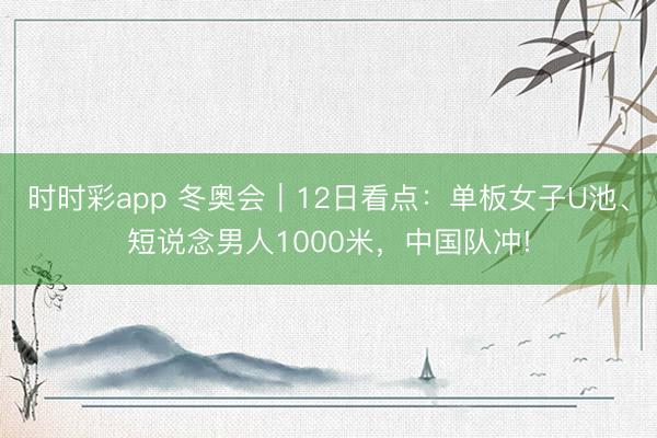 時時彩app 冬奧會｜12日看點：單板女子U池、短說念男人1000米，中國隊沖!