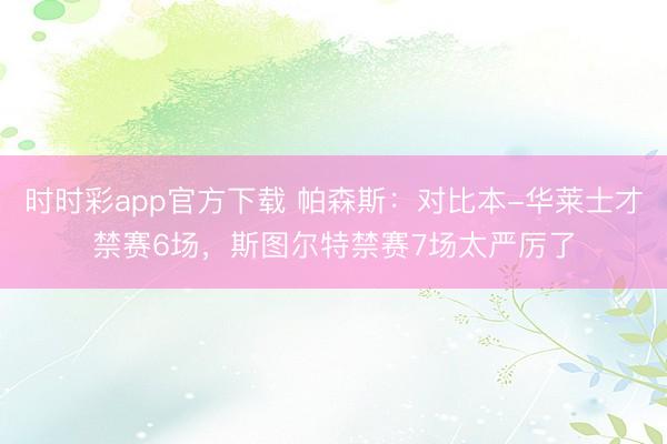 時時彩app官方下載 帕森斯：對比本-華萊士才禁賽6場，斯圖爾特禁賽7場太嚴厲了